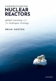 Title: Understanding Nuclear Reactors: Global Warming and the Hydrogen Strategy, Author: Brian Hooton