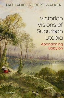 Victorian Visions of Suburban Utopia: Abandoning Babylon