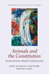 Title: Animals and the Constitution: Towards Sentience-Based Constitutionalism, Author: John Olusegun Adenitire