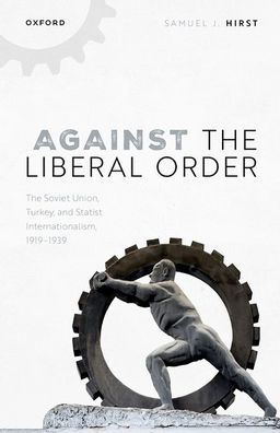 Against the Liberal Order: The Soviet Union, Turkey, and Statist Internationalism, 1919-1939