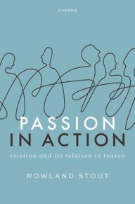 Title: Passion in Action: Emotion and its Relation to Reason, Author: Rowland Stout