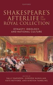 Free online book pdf downloads Shakespeare's Afterlife in the Royal Collection: Dynasty, Ideology, and National Culture  9780198923152 (English Edition) by Sally Barnden, Gordon McMullan, Kate Retford, Kirsten Tambling