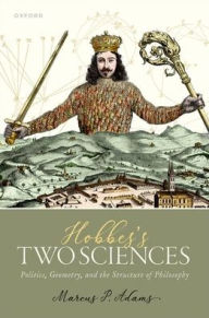 Title: Hobbes's Two Sciences: Politics, Geometry, and the Structure of Philosophy, Author: Marcus P. Adams