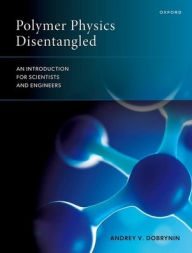 Title: Polymer Physics Disentangled: An Introduction for Scientists and Engineers, Author: Andrey V. Dobrynin