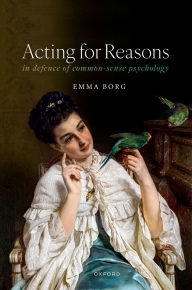 Title: Acting for Reasons: In defence of Common-sense Psychology, Author: Emma Borg