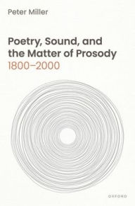 Title: Poetry, Sound, and the Matter of Prosody, 1800-2000, Author: Peter Miller