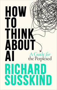 Title: How To Think About AI: A Guide For The Perplexed, Author: Richard Susskind