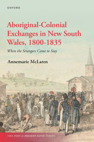Title: Aboriginal-Colonial Exchanges in New South Wales, 1800-1835: When the Strangers Came to Stay, Author: Annemarie McLaren