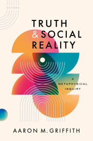 Title: Truth and Social Reality: A Metaphysical Inquiry, Author: Aaron M. Griffith