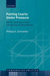 Title: Putting Courts Under Pressure: When Lawmakers Push Constitutional Boundaries, Author: Philipp A. Schroeder