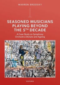 Title: Seasoned Musicians Playing Beyond the 5th Decade: A Case Study on Symphony Orchestra Lifestyle and Ageing, Author: Warren Brodsky