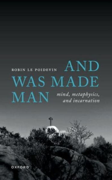 and Was Made Man: Mind, Metaphysics, Incarnation