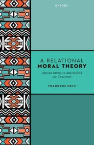 Title: A Relational Moral Theory: African Ethics in and beyond the Continent, Author: Thaddeus Metz