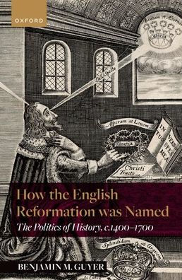 How The English Reformation was Named: Politics of History, 1400-1700