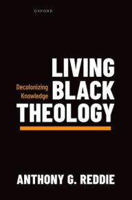 Title: Living Black Theology: Decolonizing Knowledge, Author: Anthony G. Reddie
