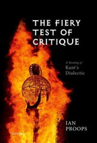 Title: The Fiery Test of Critique: A Reading of Kant's Dialectic, Author: Ian Proops