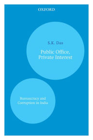 Title: Public Office, Private Interest: Bureaucracy and Corruption in India, Author: S.K. Das