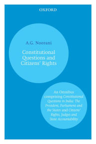 Title: Constitutional Questions and Citizens' Rights: An Omnibus comprising Constitutional Questions in India: The President, Parliament and the States and Citizensâ? Rights, Judges and State Accountability, Author: A.G. Noorani