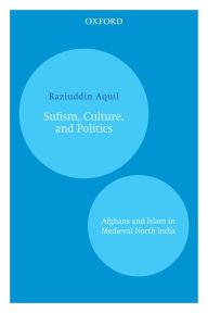 Title: Sufism, Culture, and Politics: Afghans and Islam in Medieval North India, Author: Raziuddin Aquil