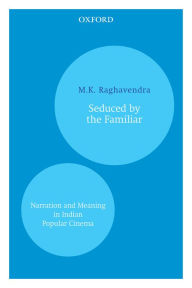 Title: Seduced by the Familiar: Narration and Meaning in Indian Popular Cinema, Author: M.K. Raghavendra