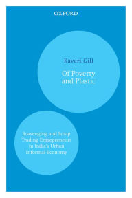 Title: Of Poverty and Plastic: Scavenging and Scrap Trading Entrepreneurs in India's Urban Informal Economy, Author: Kaveri Gill