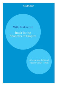 Title: India in the Shadows of Empire: A Legal and Political History (1774-1950), Author: Mithi Mukherjee