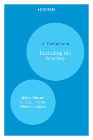 Title: Encircling the Seamless: India, Climate Change, and the Global Commons, Author: A. Damodaran