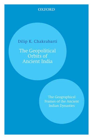 The Geopolitical Orbits of Ancient India: The Geographical Frames of the Ancient Indian Dynasties