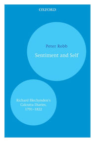 Title: Sentiment and Self: Richard Blechynden's Calcutta Diaries, 1791-1822, Author: Peter Robb