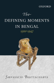 Title: The Defining Moments in Bengal: 1920-1947, Author: Sabyasachi Bhattacharya