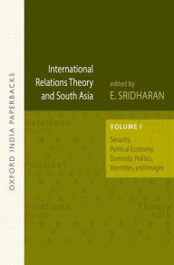 Title: International Relations Theory and South Asia (OIP): Volume I: Security, Political Economy, Domestic Politics, Identities, and Images, Author: E. Sridharan