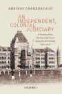 An Independent, Colonial Judiciary: A History of the Bombay High Court during the British Raj, 1862-1947