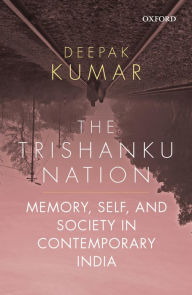 Title: The Trishanku Nation: Memory, Self, and Society in Contemporary India, Author: Deepak Kumar