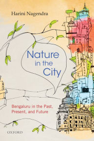 Title: Nature in the City: Bengaluru in the Past, Present, and Future, Author: Harini Nagendra