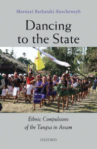 Title: Dancing to the State: Ethnic Compulsions of the Tangsa in Assam, Author: Meenaxi Barkataki-Ruscheweyh