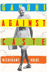 Title: Gandhi against Caste, Author: Nishikant Kolge