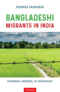 Title: Bangladeshi Migrants in India: Foreigners, Refugees, or Infiltrators?, Author: Rizwana Shamshad