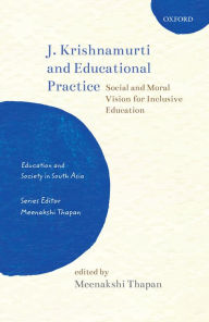 Title: J. Krishnamurti and Educational Practice: Social and Moral Vision for Inclusive Education, Author: Meenakshi Thapan