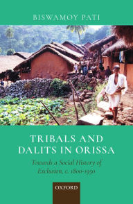 Title: Tribals and Dalits in Orissa: Towards a Social History of Exclusion, c. 1800-1950, Author: Biswamoy Pati