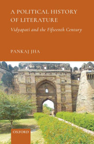 Title: A Political History of Literature: Vidyapati and the Fifteenth Century, Author: Pankaj Jha