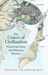 Title: The Crises of Civilization: Exploring Global and Planetary Histories, Author: Dipesh Chakrabarty