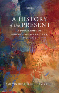 Title: A History of the Present: A Biography of Indian South Africans, 1990-2019, Author: Ashwin Desai