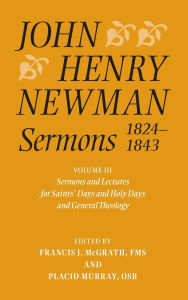 Title: John Henry Newman Sermons 1824-1843: Volume III: Sermons and Lectures for Saint's Days and Holy Days and General Theology, Author: Francis J. McGrath