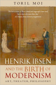 Title: Henrik Ibsen and the Birth of Modernism: Art, Theater, Philosophy, Author: Toril Moi