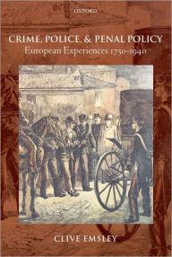 Title: Crime, Police, and Penal Policy: European Experiences 1750-1940, Author: Clive Emsley