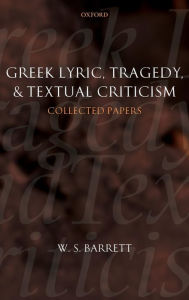 Title: Greek Lyric, Tragedy, and Textual Criticism: Collected Papers / Edition 2, Author: W. S. Barrett