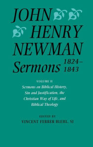 Title: Sermons, 1824-1843: Sermons on Biblical History, Sin and Justification, the Christian Way of Life, and Biblical Theology, Author: John Henry Cardinal Newman