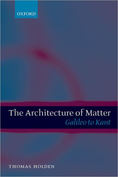 The Architecture of Matter: Galileo to Kant