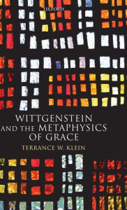 Title: Wittgenstein and the Metaphysics of Grace, Author: Terrance W. Klein