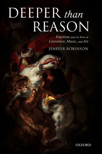Deeper than Reason: Emotion and its Role in Literature, Music, and Art / Edition 1